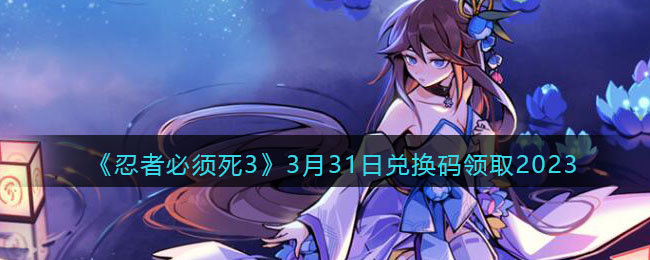 《忍者必须死3》3月31日兑换码领取2023