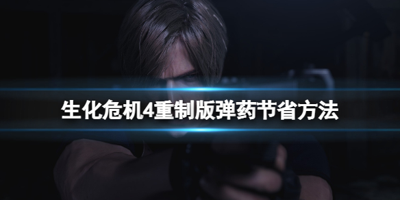 《生化危机4重制版》弹药不够怎么办？弹药节省方法