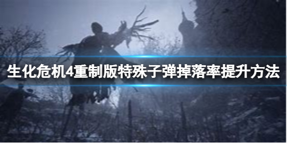 《生化危机4重制版》特殊子弹怎么提升掉落率？特殊子弹掉落率提升方法