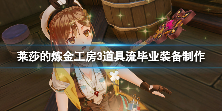 《莱莎的炼金工房3》道具流毕业装备制作  毕业装备怎么做？