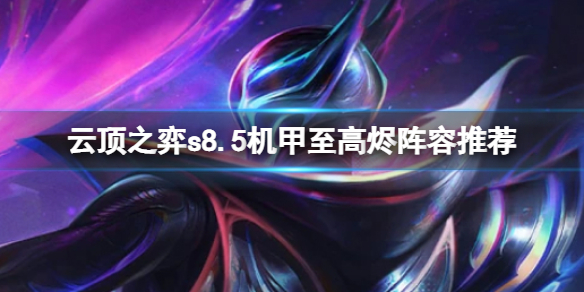 《云顶之弈》s8.5至高天阵容怎么玩？机甲至高烬阵容推荐
