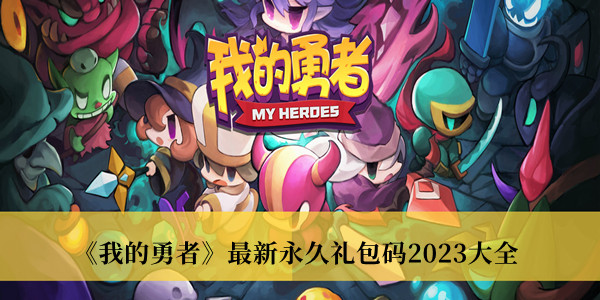 我的勇者最新永久礼包码2023_我的勇者最新永久礼包码2023大全
