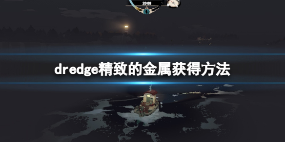 《渔帆暗涌》精致的金属怎么获得？dredge精致的金属获得方法