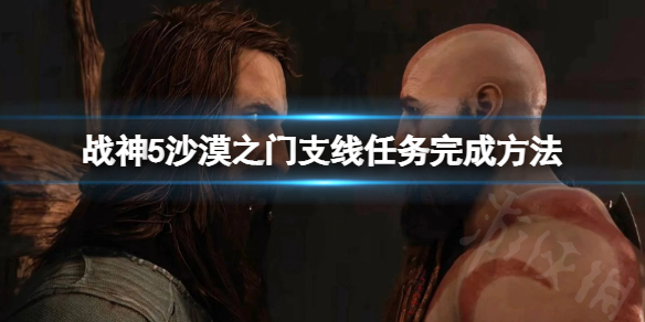 《战神5》沙漠之门任务怎么完成？沙漠之门支线任务完成方法介绍