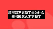 趣书网不更新了是为什么趣书网怎么不更新了