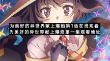 为美好的异世界献上爆焰第1话在线观看为美好的异世界献上爆焰第一集观看地址