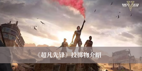 超凡先锋投掷物有哪些_超凡先锋投掷物介绍