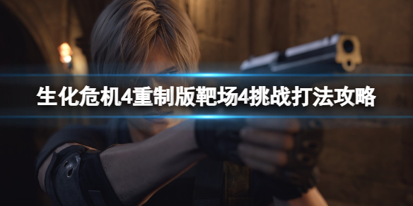《生化危机4重制版》靶场4怎么过？靶场4挑战打法攻略