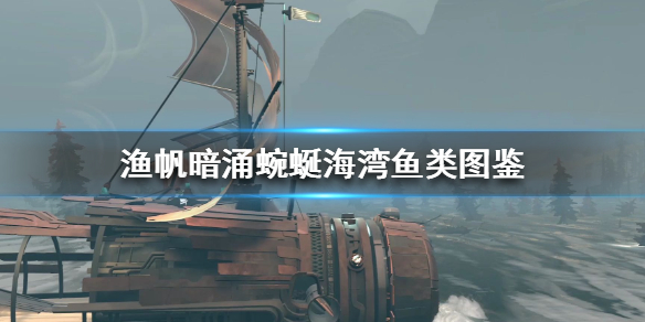 《渔帆暗涌》蜿蜒海湾鱼类图鉴  蜿蜒海湾有哪些鱼？