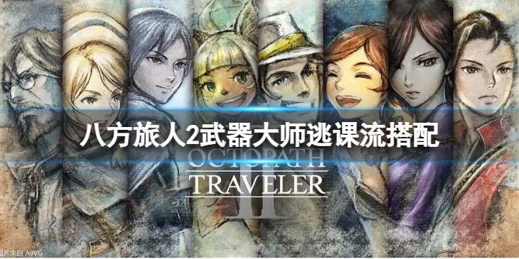 《八方旅人2》武器大师逃课流搭配 武器大师逃课流怎么玩？