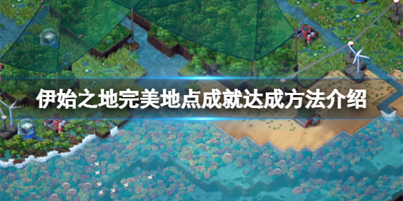 《伊始之地》完美地点成就怎么达成？完美地点成就达成方法介绍