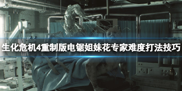 《生化危机4重制版》电锯姐妹怎么打？电锯姐妹花专家难度打法技巧