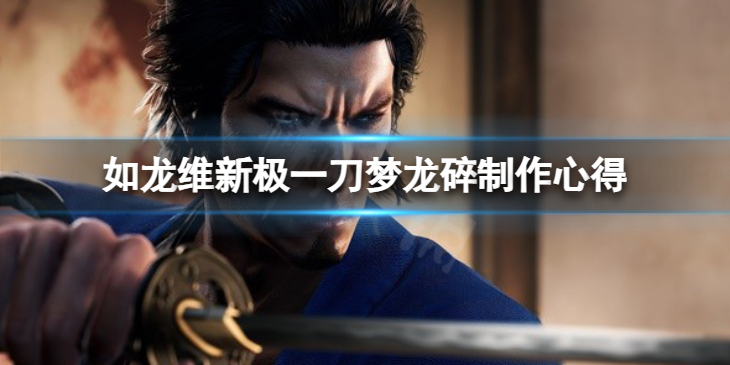 《如龙维新极》一刀梦龙碎制作心得 一刀梦龙碎怎么做？