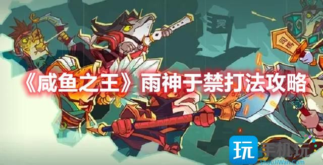 咸鱼之王雨神于禁怎么过雨神于禁打法阵容推荐