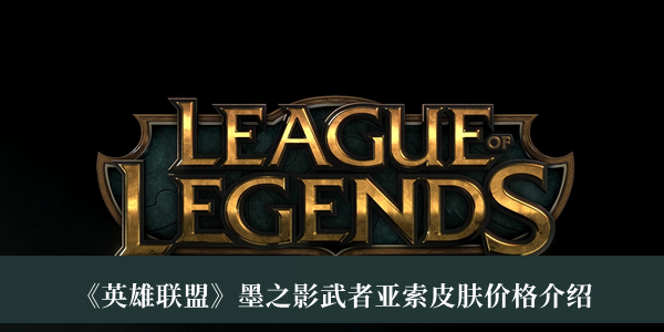 英雄联盟墨之影武者亚索皮肤价格_英雄联盟墨之影武者亚索皮肤价格介绍