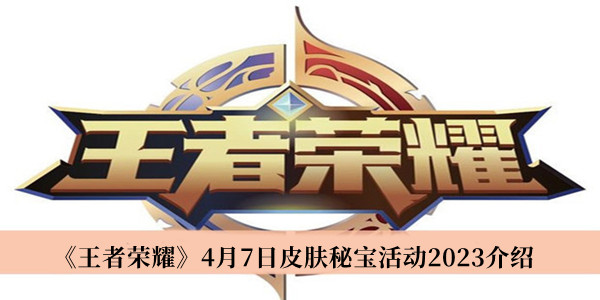 王者荣耀4月7日皮肤秘宝活动2023_王者荣耀4月7日皮肤秘宝活动2023介绍