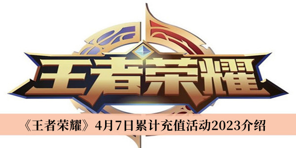 王者荣耀4月7日累计充值活动2023_王者荣耀4月7日累计充值活动2023介绍