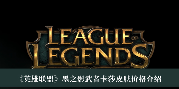 英雄联盟墨之影武者卡莎皮肤价格_英雄联盟墨之影武者卡莎皮肤价格介绍