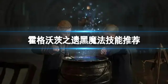 《霍格沃茨之遗》黑魔法流派怎么玩？黑魔法技能推荐
