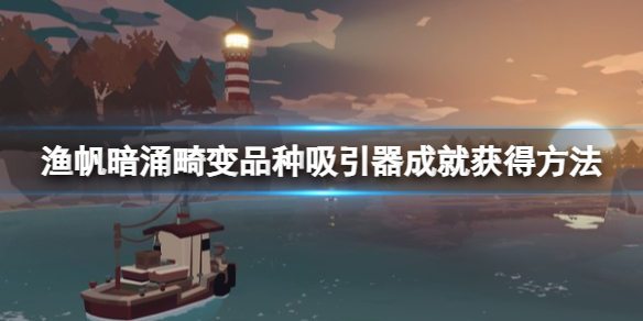 《渔帆暗涌》畸变品种吸引器成就怎么获得？畸变品种吸引器成就获得方法