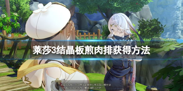《莱莎的炼金工房3》结晶板煎肉排配方怎么获得？结晶板煎肉排获得方法