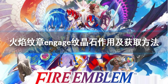 《火焰纹章engage》纹晶石怎么获得？ 纹晶石作用及获取方法