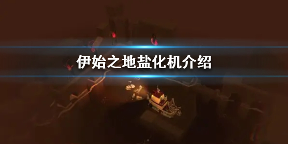 《伊始之地》盐化机是什么？  盐化机介绍