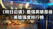 《明日边境》最强英雄是谁-英雄强度排行榜