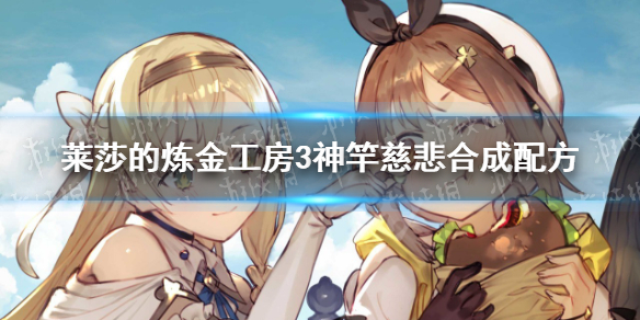 《莱莎的炼金工房3》神竿慈悲合成配方 神竿慈悲怎么合成？
