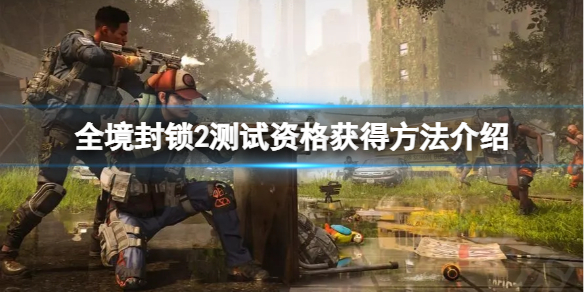 《全境封锁2》测试资格怎么获得？测试资格获得方法介绍