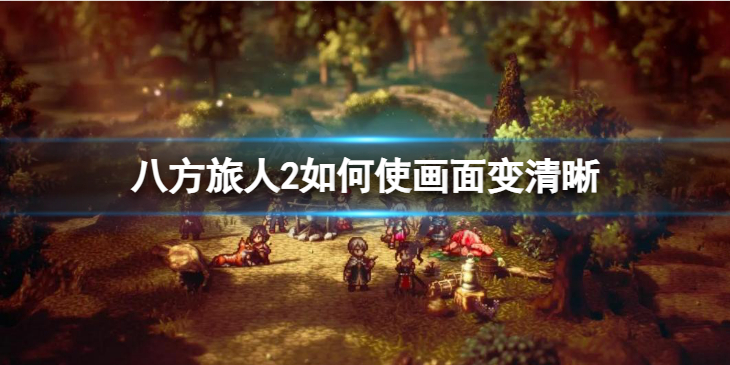 《八方旅人2》如何使画面变清晰？ 解决画面模糊的办法