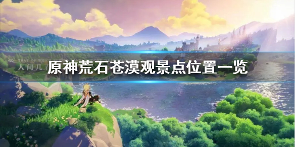 《原神》荒石苍漠观景点位置一览  有哪几个位置？