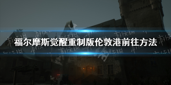 《福尔摩斯觉醒重制版》伦敦港怎么去？ 伦敦港前往方法
