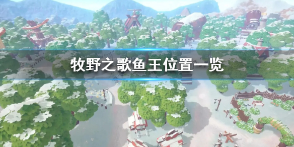 《牧野之歌》鱼王位置一览 牧野之歌鱼王在哪？