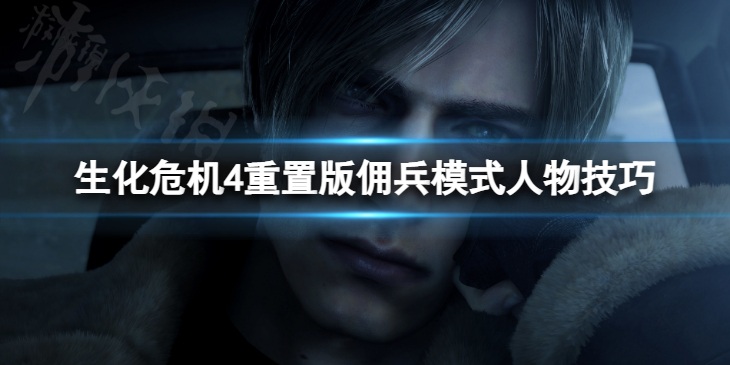 《生化危机4重置版》佣兵模式人物技巧 佣兵模式下人物有什么技巧？