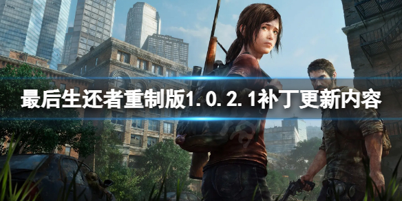 《最后生还者重制版》1.0.2.1补丁更新了啥？1.0.2.1补丁更新内容一览