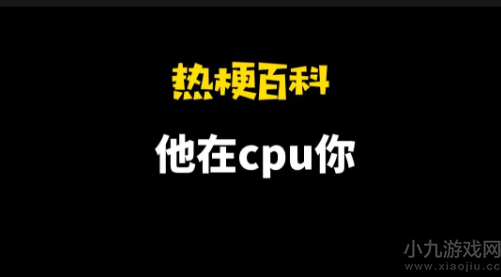 CPU网络用语是什么意思-他在CPU你是什么梗