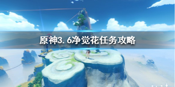 《原神》3.6净觉花任务攻略  任务怎么完成？