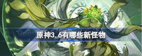 原神3.6有哪些新怪物