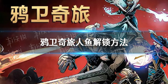 《鸦卫奇旅》人鱼怎么解锁？ 人鱼解锁方法