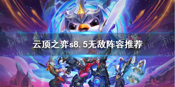 《云顶之弈》s8.5无敌阵容推荐 s8.5无敌阵容是什么？