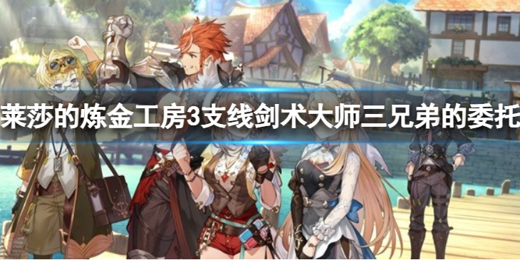 《莱莎的炼金工房3》支线剑术大师三兄弟的委托 如何完成这个支线任务？