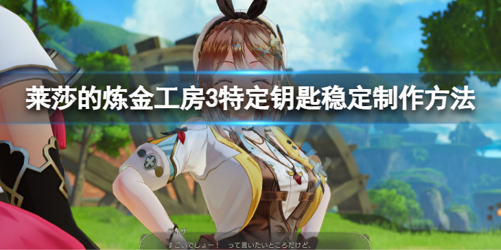 《莱莎的炼金工房3》特定钥匙稳定制作方法 如何制作钥匙？