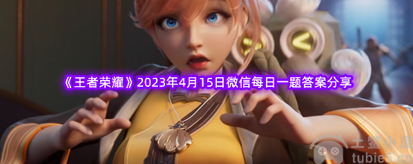 王者荣耀2023年4月15日微信每日一题答案一览