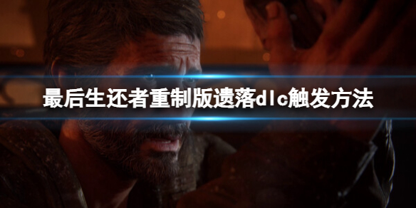 《最后生还者重制版》遗落dlc该怎么触发？遗落dlc触发方法
