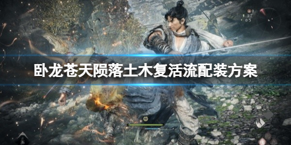 《卧龙苍天陨落》土木复活流怎么搭配？土木复活流配装方案
