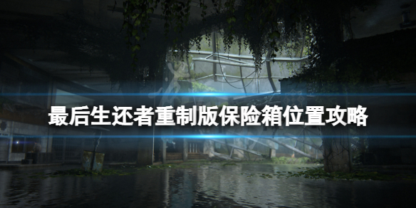 《最后生还者重制版》保险箱位置在什么地方？保险箱位置攻略