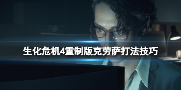 《生化危机4重制版》克劳萨打法技巧 克劳萨怎么打？