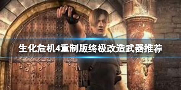 《生化危机4重制版》终极改造什么武器比较好？终极改造武器推荐