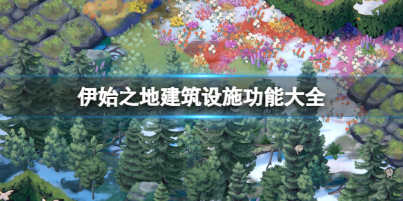 《伊始之地》建筑设施功能大全 建筑有哪些？